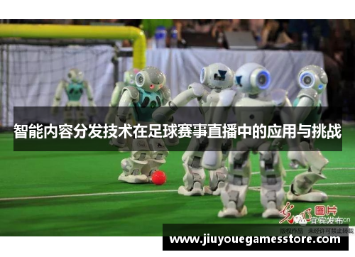 智能内容分发技术在足球赛事直播中的应用与挑战