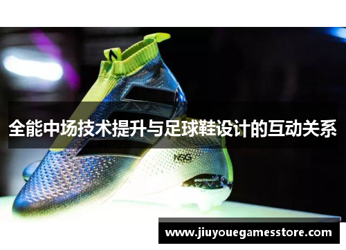 全能中场技术提升与足球鞋设计的互动关系
