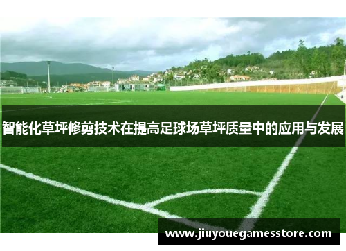智能化草坪修剪技术在提高足球场草坪质量中的应用与发展